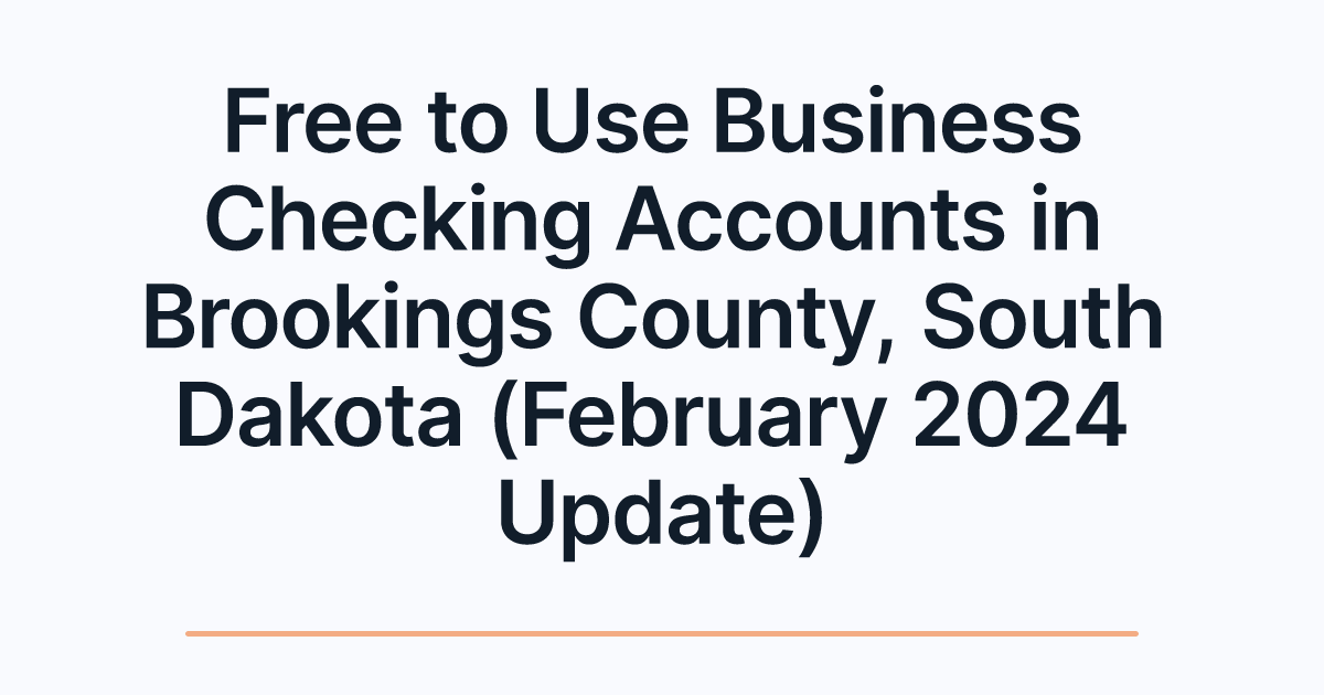 Free to Use Business Checking Accounts in Brookings County, South Dakota (February 2024 Update)
